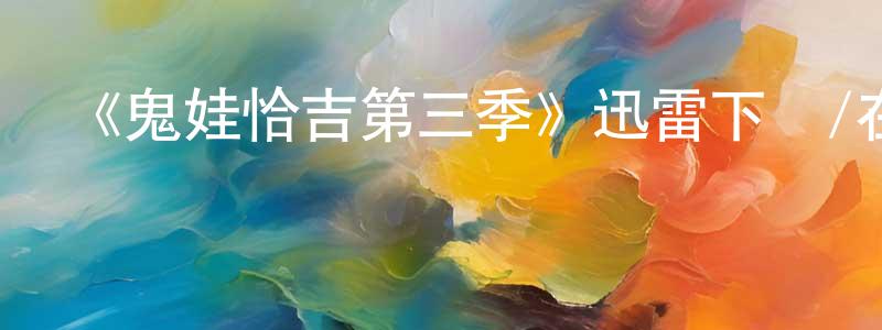 蔡明凱發布《鬼娃恰吉第三季》迅雷下載/在線觀看-靈異驚悚-美劇天堂